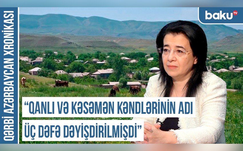 Qərbi Azərbaycan Xronikası: “Qanlı və Kəsəmən kəndlərinin adı üç dəfə dəyişdirilib”